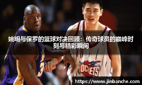 姚明与保罗的篮球对决回顾：传奇球员的巅峰时刻与精彩瞬间