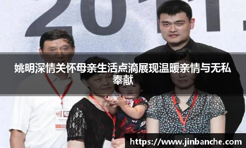 姚明深情关怀母亲生活点滴展现温暖亲情与无私奉献