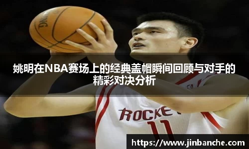 姚明在NBA赛场上的经典盖帽瞬间回顾与对手的精彩对决分析