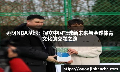 姚明NBA基地：探索中国篮球新未来与全球体育文化的交融之路