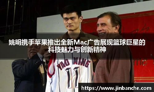 姚明携手苹果推出全新Mac广告展现篮球巨星的科技魅力与创新精神