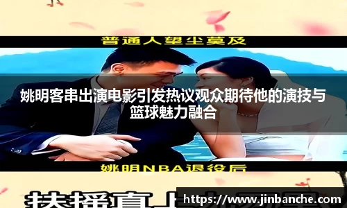 姚明客串出演电影引发热议观众期待他的演技与篮球魅力融合