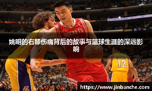 姚明的右膝伤痛背后的故事与篮球生涯的深远影响