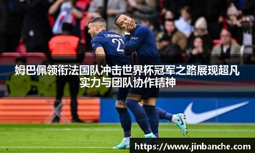 姆巴佩领衔法国队冲击世界杯冠军之路展现超凡实力与团队协作精神
