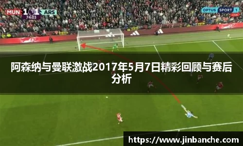 阿森纳与曼联激战2017年5月7日精彩回顾与赛后分析