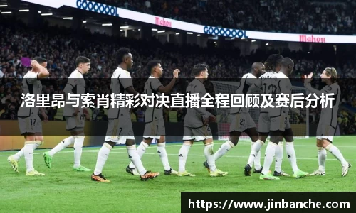 洛里昂与索肖精彩对决直播全程回顾及赛后分析