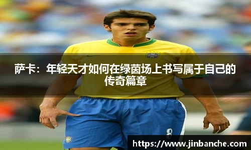 萨卡：年轻天才如何在绿茵场上书写属于自己的传奇篇章
